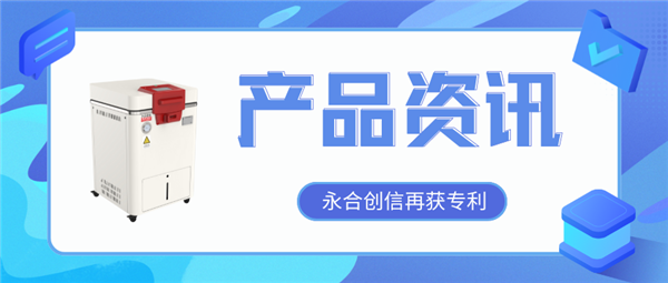 【產(chǎn)品資訊】蒸汽滅菌器研發(fā)取得新突破，永合創(chuàng)信再獲一項(xiàng)發(fā)明專利！